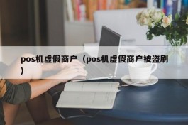 pos机虚假商户（pos机虚假商户被盗刷）