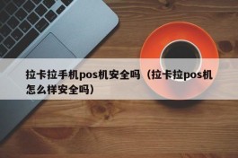 拉卡拉手机pos机安全吗（拉卡拉pos机怎么样安全吗）