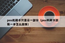 pos机刷卡只显示一部分（pos机刷卡到账一半怎么回事）