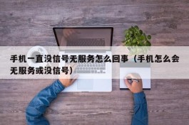 手机一直没信号无服务怎么回事（手机怎么会无服务或没信号）