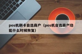 pos机刷卡自选商户（pos机自选商户功能什么时候恢复）
