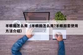 羊眼圈怎么用（羊眼圈怎么用?羊眼圈套使用方法介绍）