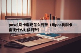 pos机刷卡套现怎么到账（用pos机刷卡套现什么时候到账）