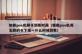 银联pos机刷卡到账时间（银联pos机周五刷的卡下周一什么时候到账）