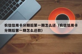 农信信用卡分期后第一期怎么还（农信信用卡分期后第一期怎么还款）