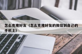 怎么克隆好友（怎么克隆好友的微信到自己的手机上）