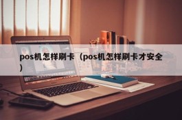 pos机怎样刷卡（pos机怎样刷卡才安全）