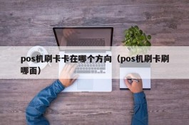 pos机刷卡卡在哪个方向（pos机刷卡刷哪面）