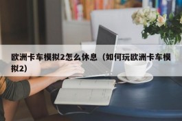 欧洲卡车模拟2怎么休息（如何玩欧洲卡车模拟2）