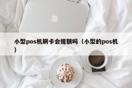 小型pos机刷卡会提额吗（小型的pos机）