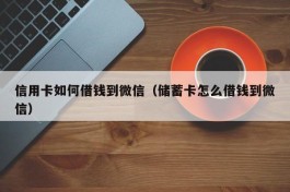 信用卡如何借钱到微信（储蓄卡怎么借钱到微信）