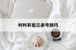 包含时时彩后三杀号技巧的词条