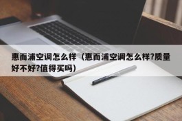 惠而浦空调怎么样（惠而浦空调怎么样?质量好不好?值得买吗）