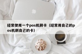 经常使用一个pos机刷卡（经常用自己的pos机刷自己的卡）