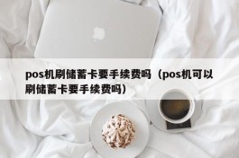 pos机刷储蓄卡要手续费吗（pos机可以刷储蓄卡要手续费吗）