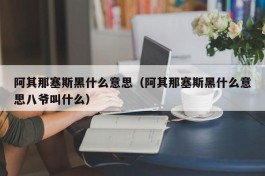 阿其那塞斯黑什么意思（阿其那塞斯黑什么意思八爷叫什么）