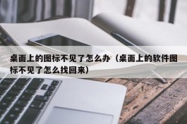 桌面上的图标不见了怎么办（桌面上的软件图标不见了怎么找回来）