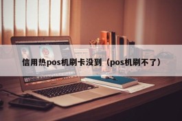 信用热pos机刷卡没到（pos机刷不了）