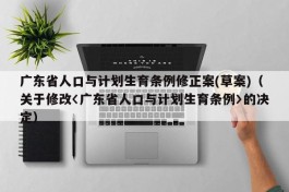 广东省人口与计划生育条例修正案(草案)（关于修改〈广东省人口与计划生育条例〉的决定）