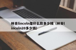 林肯lincoln是什么款多少钱（林肯lincoln20多少钱）