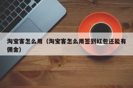 淘宝客怎么用（淘宝客怎么用签到红包还能有佣金）