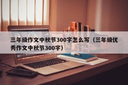 三年级作文中秋节300字怎么写（三年级优秀作文中秋节300字）