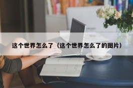 这个世界怎么了（这个世界怎么了的图片）