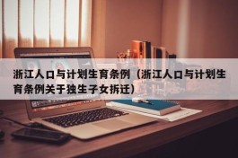 浙江人口与计划生育条例（浙江人口与计划生育条例关于独生子女拆迁）