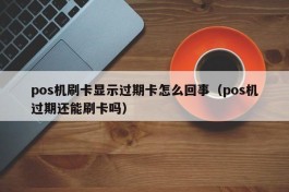 pos机刷卡显示过期卡怎么回事（pos机过期还能刷卡吗）