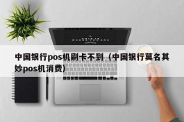 中国银行pos机刷卡不到（中国银行莫名其妙pos机消费）