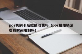 pos机刷卡后撤销收费吗（pos机撤销消费有时间限制吗）