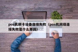 pos机刷卡设备连接失败（pos机网络连接失败是什么原因）