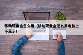 移动硬盘盒怎么用（移动硬盘盒怎么用电脑上不显示）