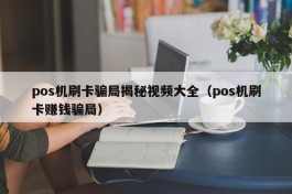 pos机刷卡骗局揭秘视频大全（pos机刷卡赚钱骗局）