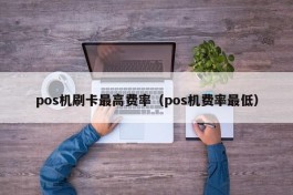 pos机刷卡最高费率（pos机费率最低）