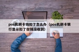 pos机刷卡钱扣了怎么办（pos机刷卡银行显示扣了但钱没收到）