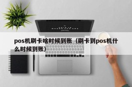 pos机刷卡啥时候到账（刷卡到pos机什么时候到账）