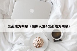 怎么成为明星（模拟人生4怎么成为明星）