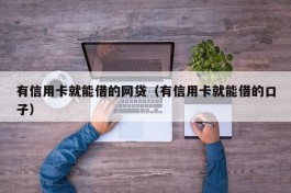 有信用卡就能借的网贷（有信用卡就能借的口子）