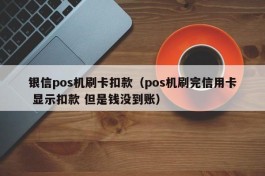 银信pos机刷卡扣款（pos机刷完信用卡 显示扣款 但是钱没到账）