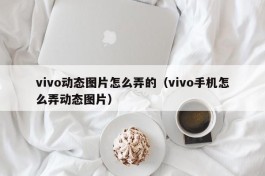 vivo动态图片怎么弄的（vivo手机怎么弄动态图片）