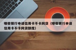 哪些银行申请信用卡不卡网贷（哪些银行申请信用卡不卡网贷额度）