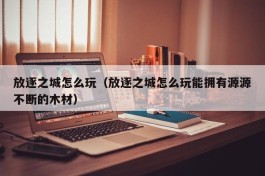 放逐之城怎么玩（放逐之城怎么玩能拥有源源不断的木材）