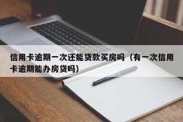 信用卡逾期一次还能贷款买房吗（有一次信用卡逾期能办房贷吗）