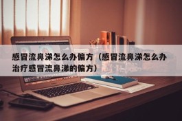 感冒流鼻涕怎么办偏方（感冒流鼻涕怎么办 治疗感冒流鼻涕的偏方）