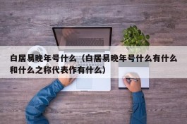 白居易晚年号什么（白居易晚年号什么有什么和什么之称代表作有什么）