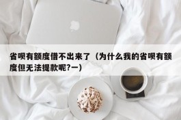省呗有额度借不出来了（为什么我的省呗有额度但无法提款呢?一）