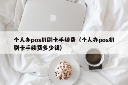 个人办pos机刷卡手续费（个人办pos机刷卡手续费多少钱）