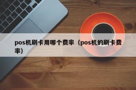 pos机刷卡用哪个费率（pos机的刷卡费率）