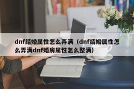 dnf结婚属性怎么弄满（dnf结婚属性怎么弄满dnf婚房属性怎么整满）